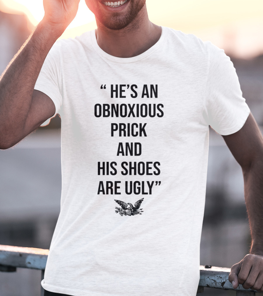 HE'S AN OBNOXIOUS PRICK AND HIS SHOES ARE UGLY EAGLE T-Shirt