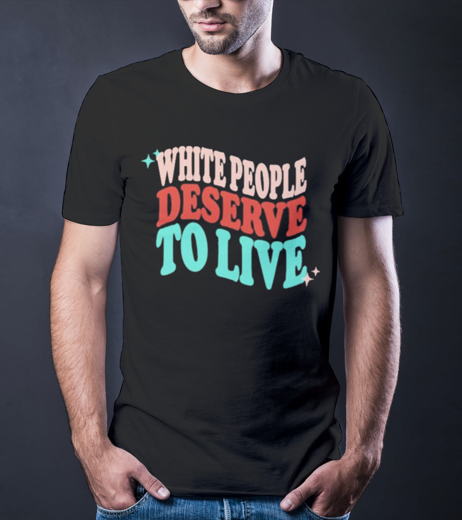 WHITE PEOPLE DESERVE TO LIVE T-Shirt
