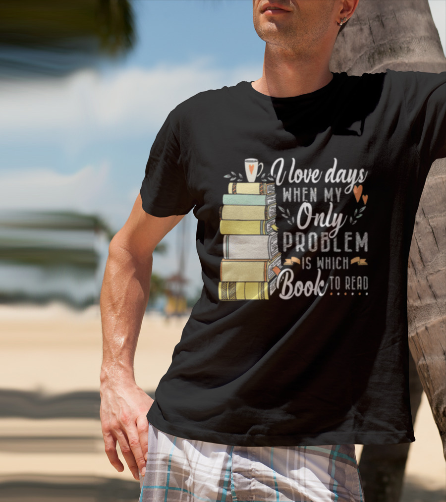 I Love Days When My Only Problem Is Which Book To Read Stack Of Colorful Books And Heart Accents T-Shirt