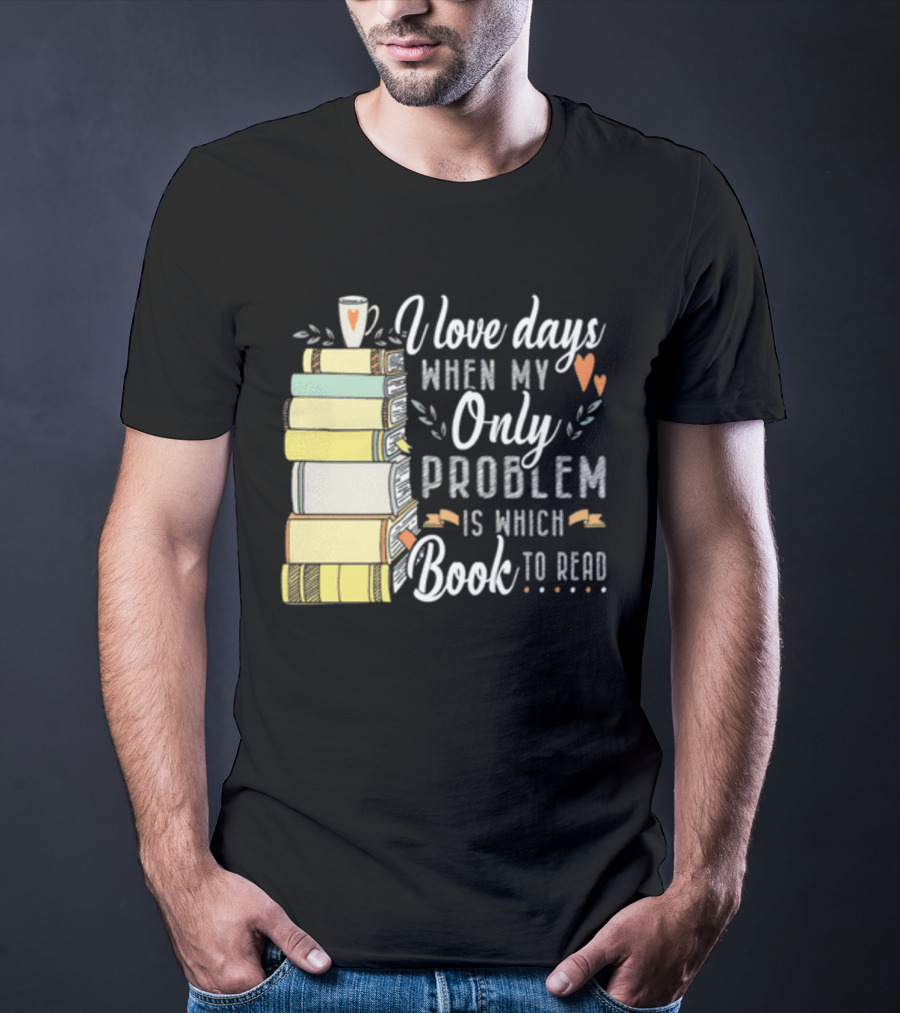 I Love Days When My Only Problem Is Which Book To Read Stack Of Colorful Books And Heart Accents T-Shirt