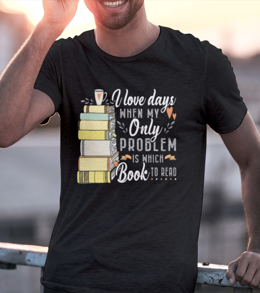 I Love Days When My Only Problem Is Which Book To Read Stack Of Colorful Books And Heart Accents T-Shirt