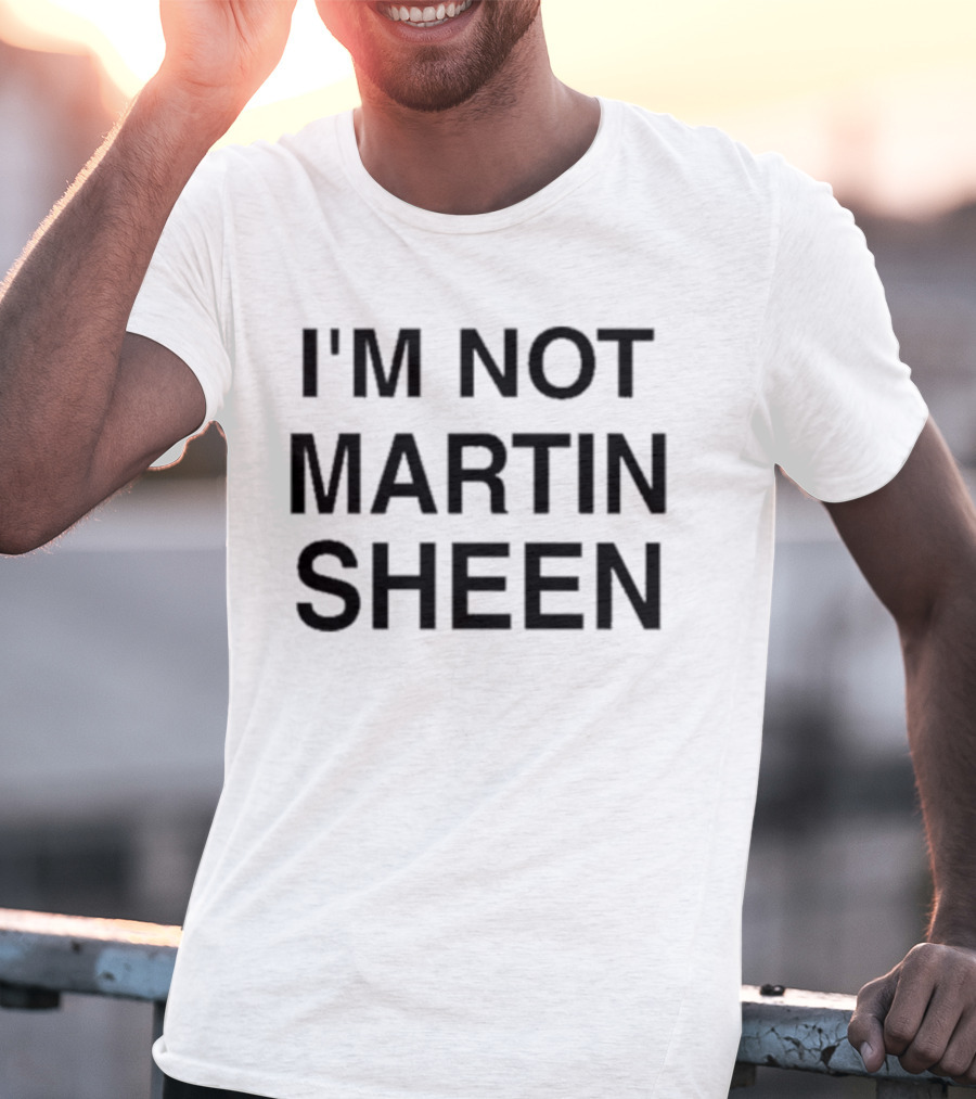 I'M NOT MARTIN SHEEN T-Shirt