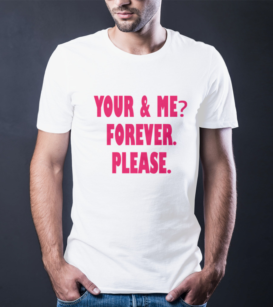 YOUR And ME? FOREVER. PLEASE T-Shirt