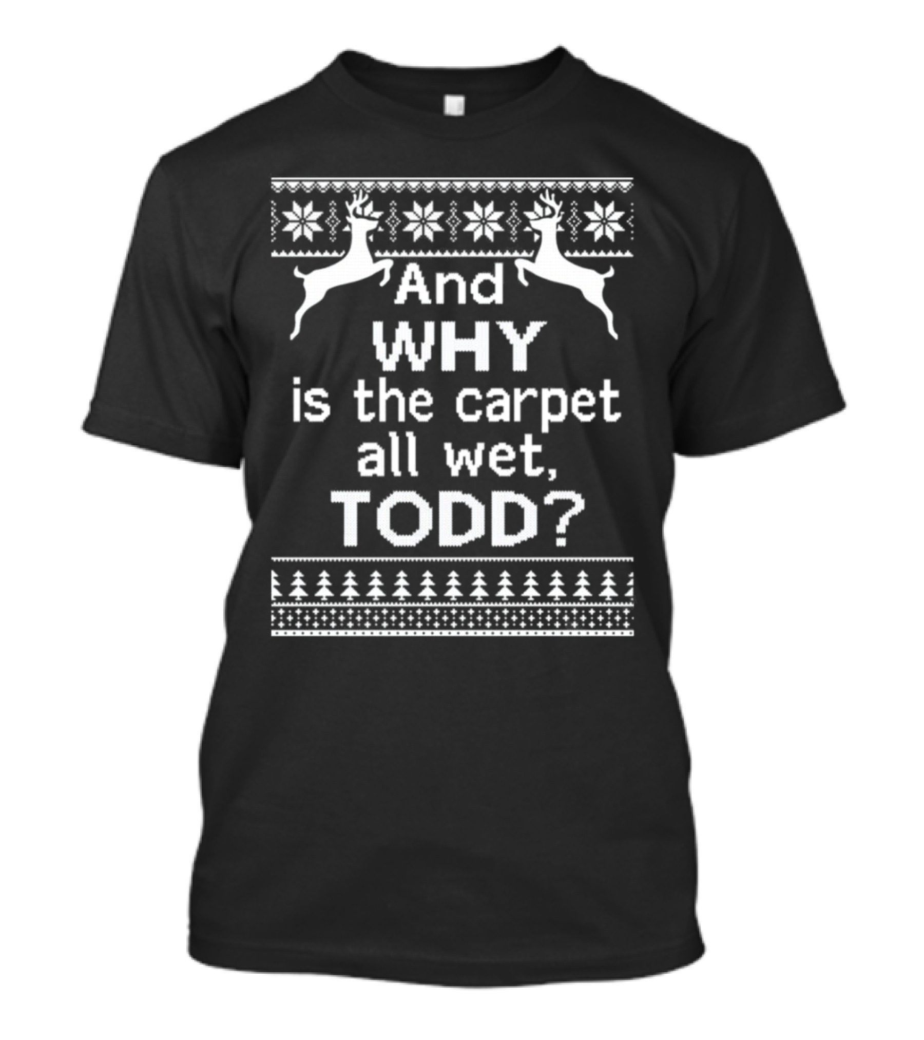 And Why Is The Carpet All Wet Todd Christmas Reindeer Snowflake T-Shirt
