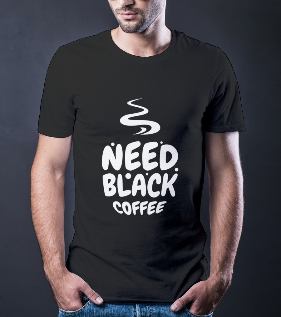 Need Black Coffee Humor T-Shirt
