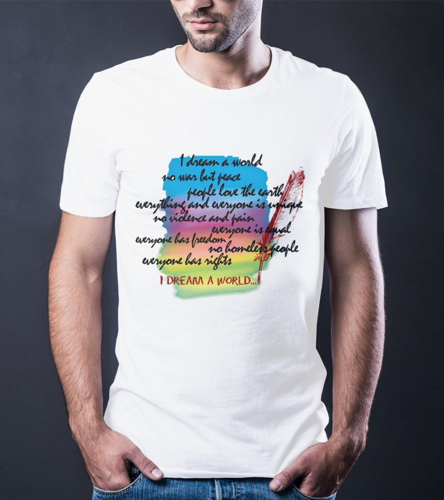 I Dream A World No War But Peace People Love The Earth Everyone Is Unique No Violence And Pain Everyone Is Equal Everyone Has Freedom No Homeless People Everyone Has Rights T-Shirt