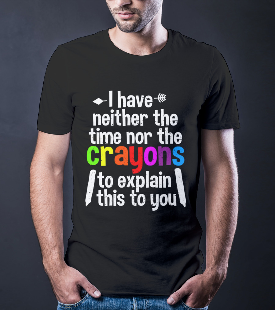 I Have Neither The Time Nor The Crayons To Explain This To You Crayon Colors Text T-Shirt
