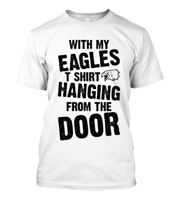 WITH MY EAGLES T SHIRT HANGING FROM THE DOOR T-Shirt