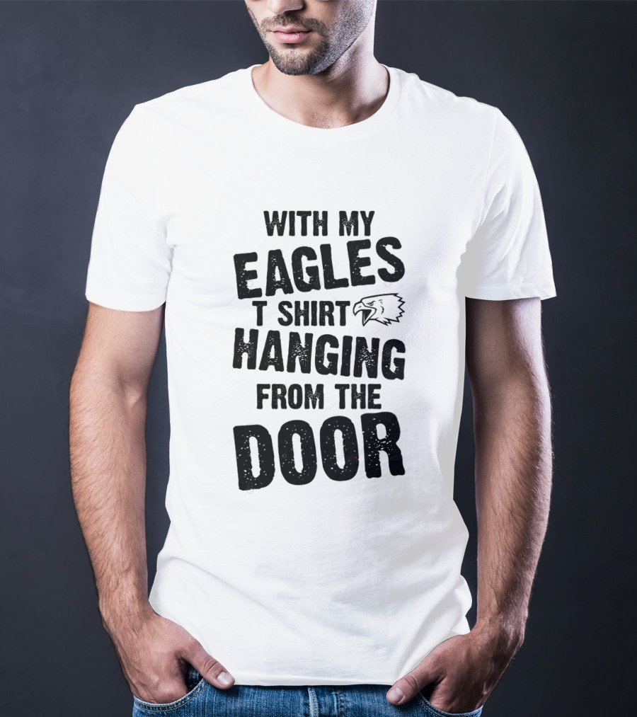 WITH MY EAGLES T SHIRT HANGING FROM THE DOOR T-Shirt