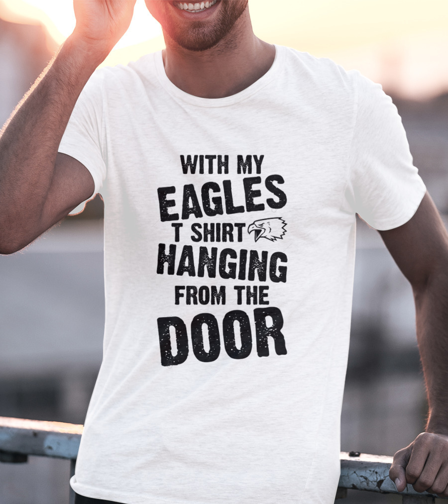 WITH MY EAGLES T SHIRT HANGING FROM THE DOOR T-Shirt
