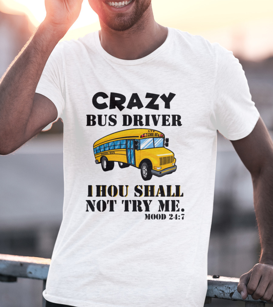 Crazy Bus Driver Thou Shall Not Try Me Mood 24:7 School Bus T-Shirt