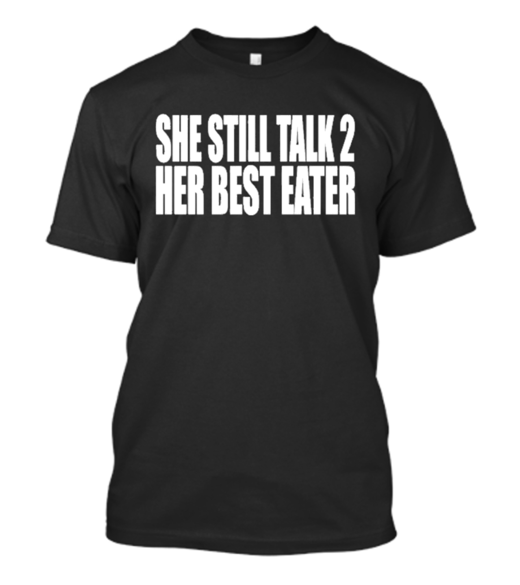 She Still Talk 2 Her Best Eater T-Shirt