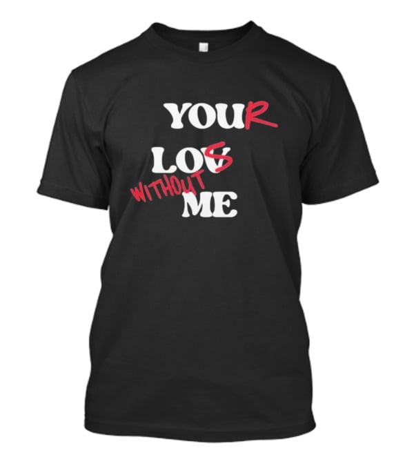 YOUR LOST WITHOUT ME T-Shirt