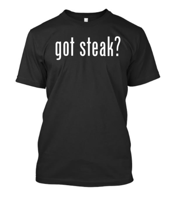 Got Steak? T-Shirt