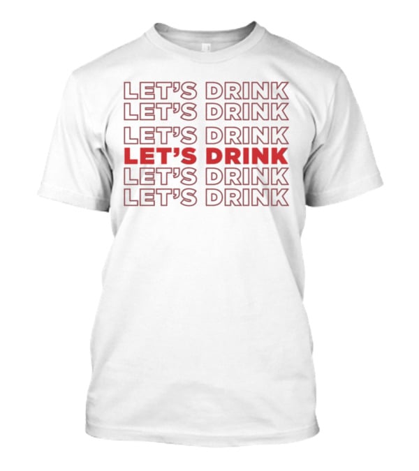 LET’S DRINK LET’S DRINK LET’S DRINK LET’S DRINK LET’S DRINK LET’S DRINK T-Shirt