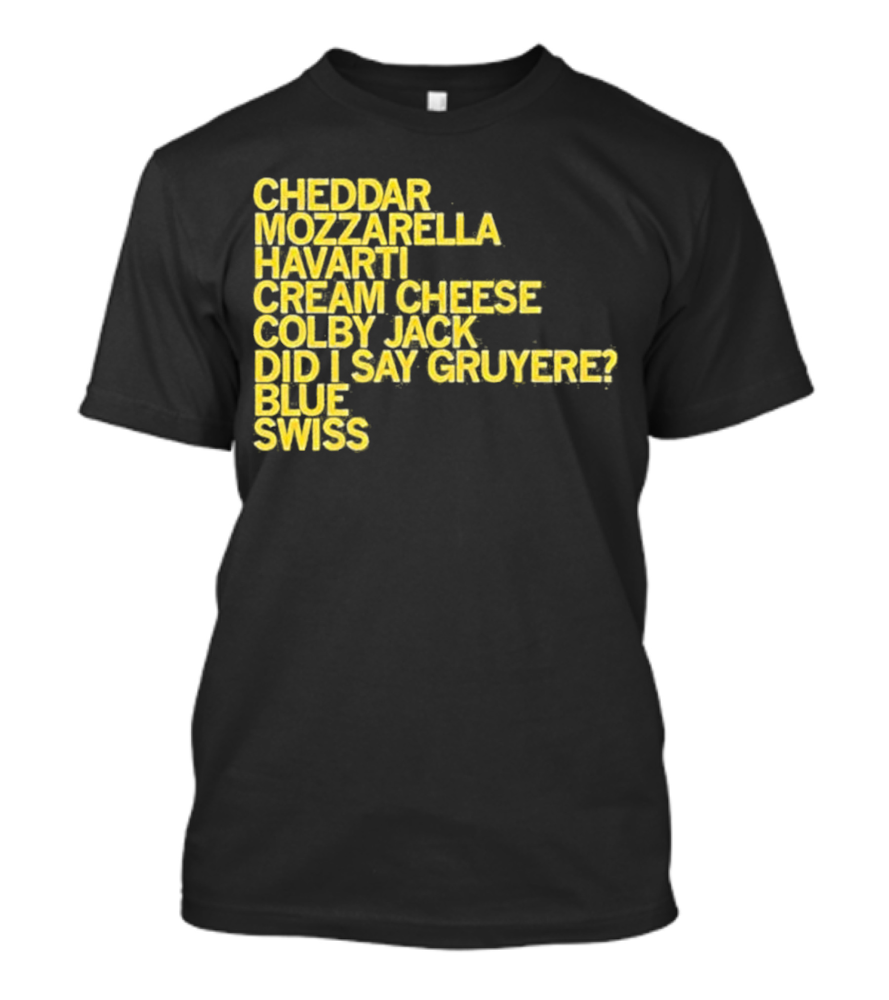 Cheddar Mozzarella Havarti Cream Cheese Colby Jack Did I Say Gruyere Blue Swiss T-Shirt