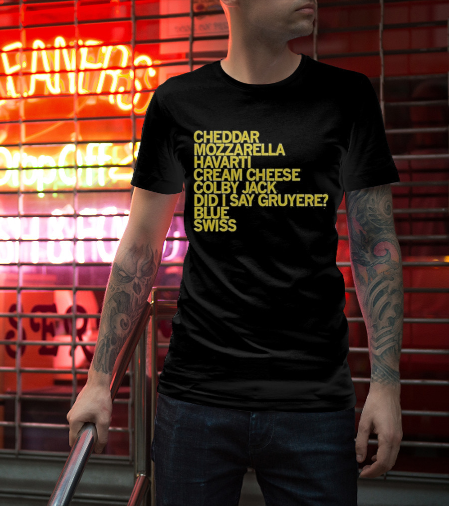 Cheddar Mozzarella Havarti Cream Cheese Colby Jack Did I Say Gruyere Blue Swiss T-Shirt