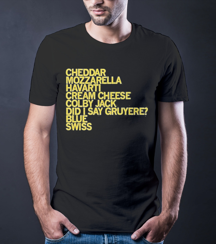 Cheddar Mozzarella Havarti Cream Cheese Colby Jack Did I Say Gruyere Blue Swiss T-Shirt