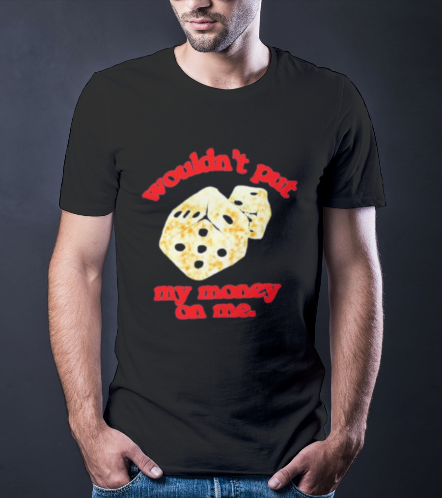 Wouldn’t Put My Money On Me With Dice T-Shirt