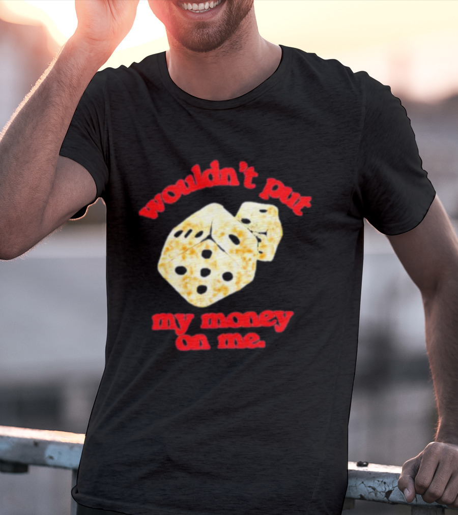 Wouldn’t Put My Money On Me With Dice T-Shirt