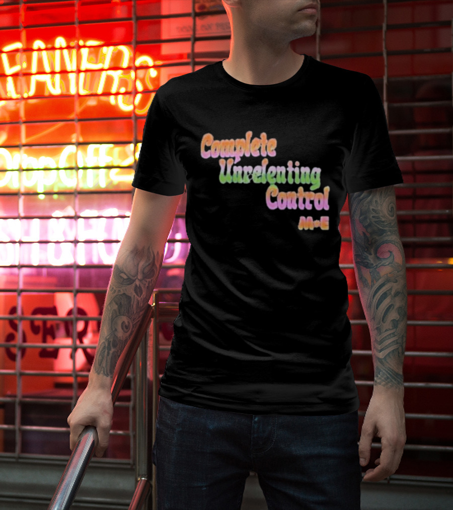 Complete Unrelenting Control Meaningful Existence M+E T-Shirt