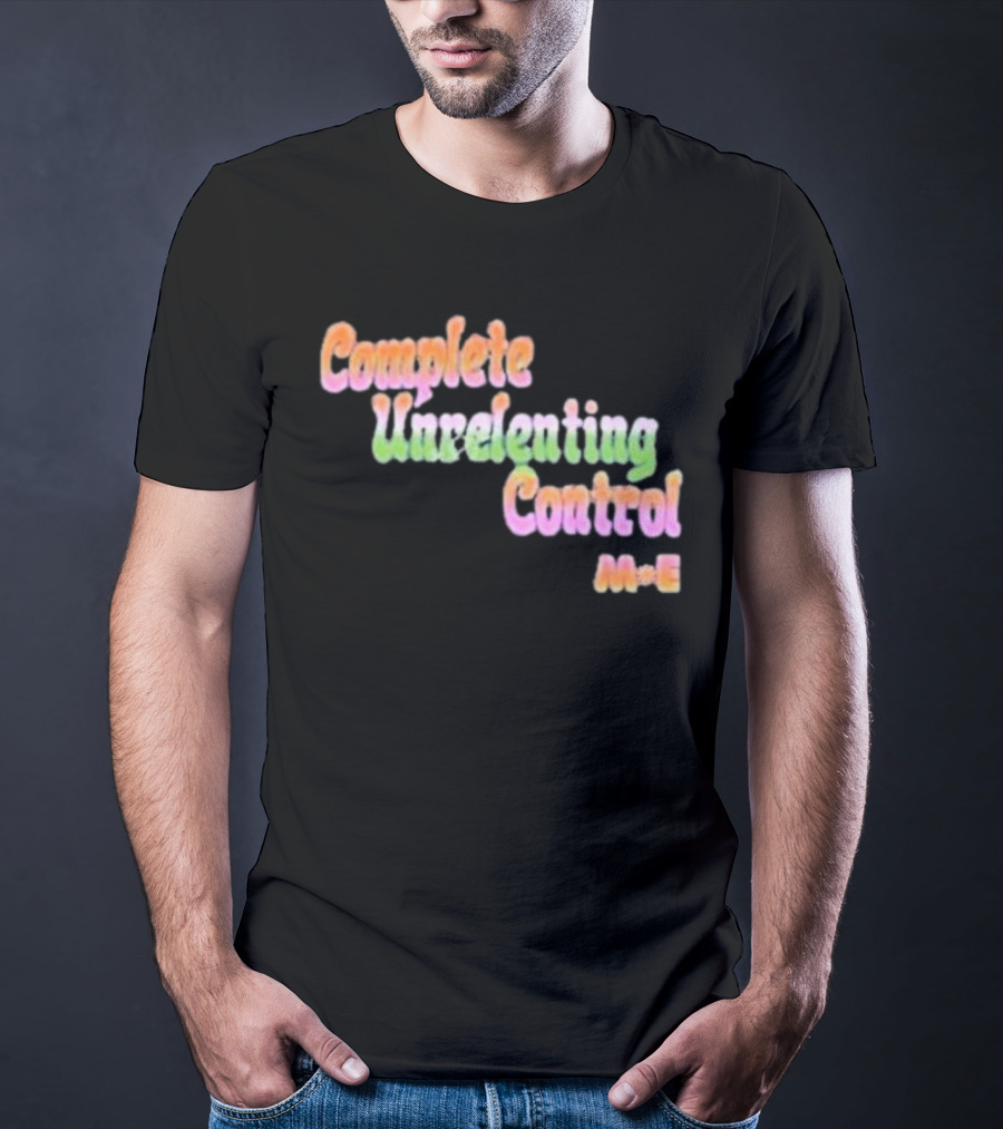 Complete Unrelenting Control Meaningful Existence M+E T-Shirt