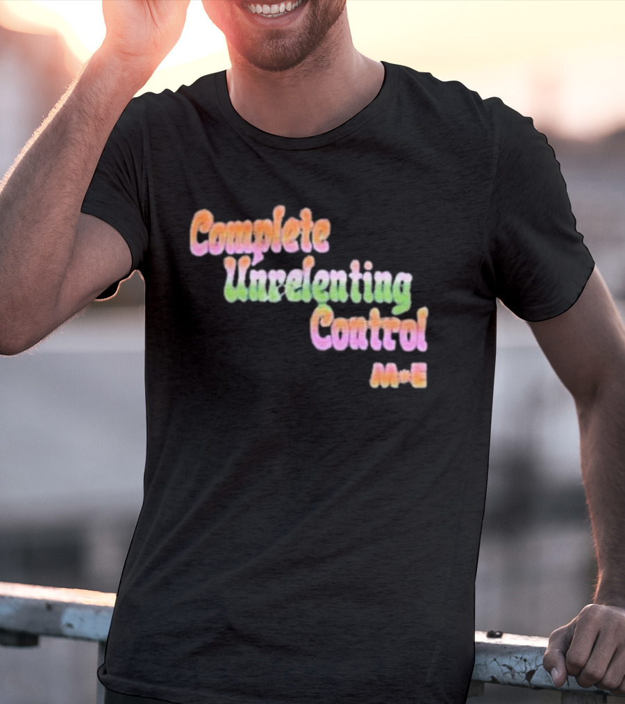 Complete Unrelenting Control Meaningful Existence M+E T-Shirt