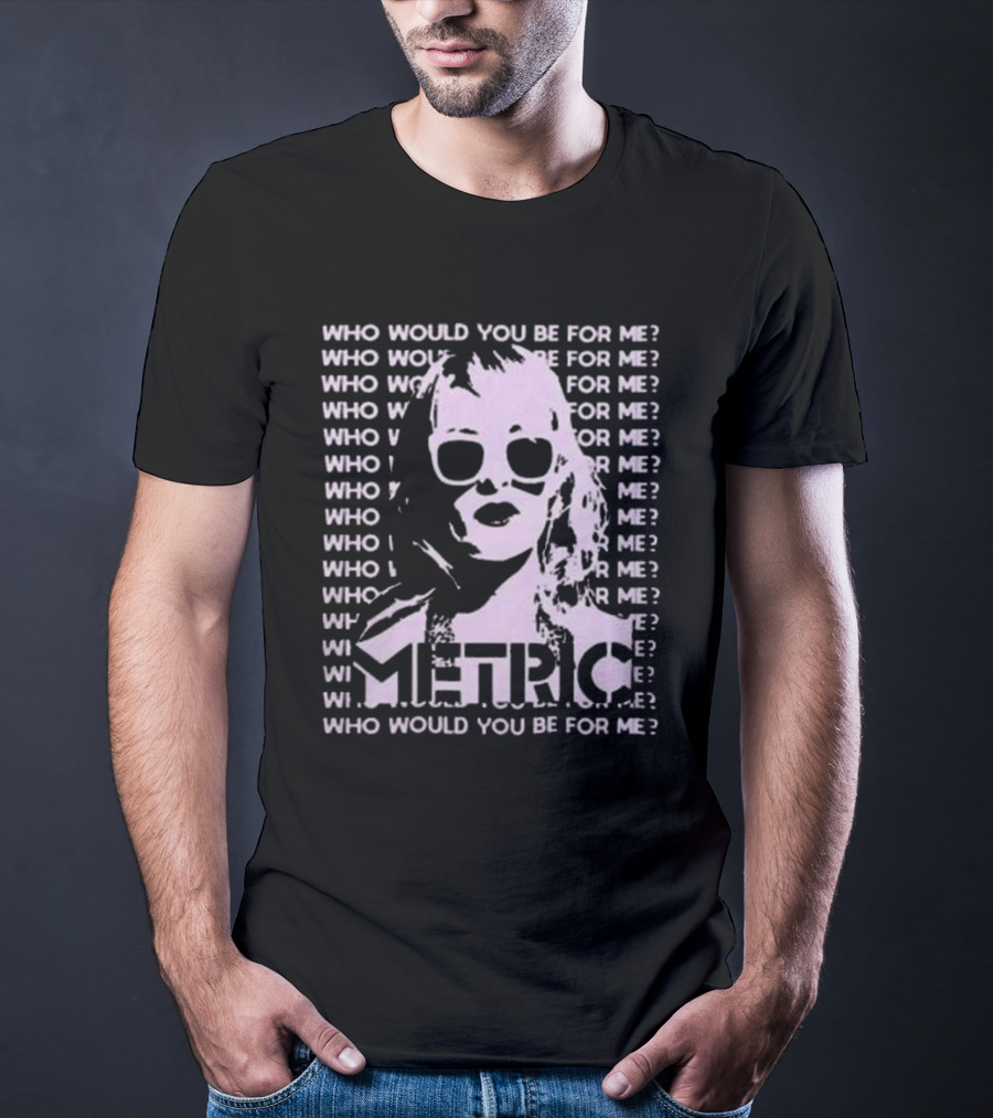 Who Would You Be For Me Metric T-Shirt