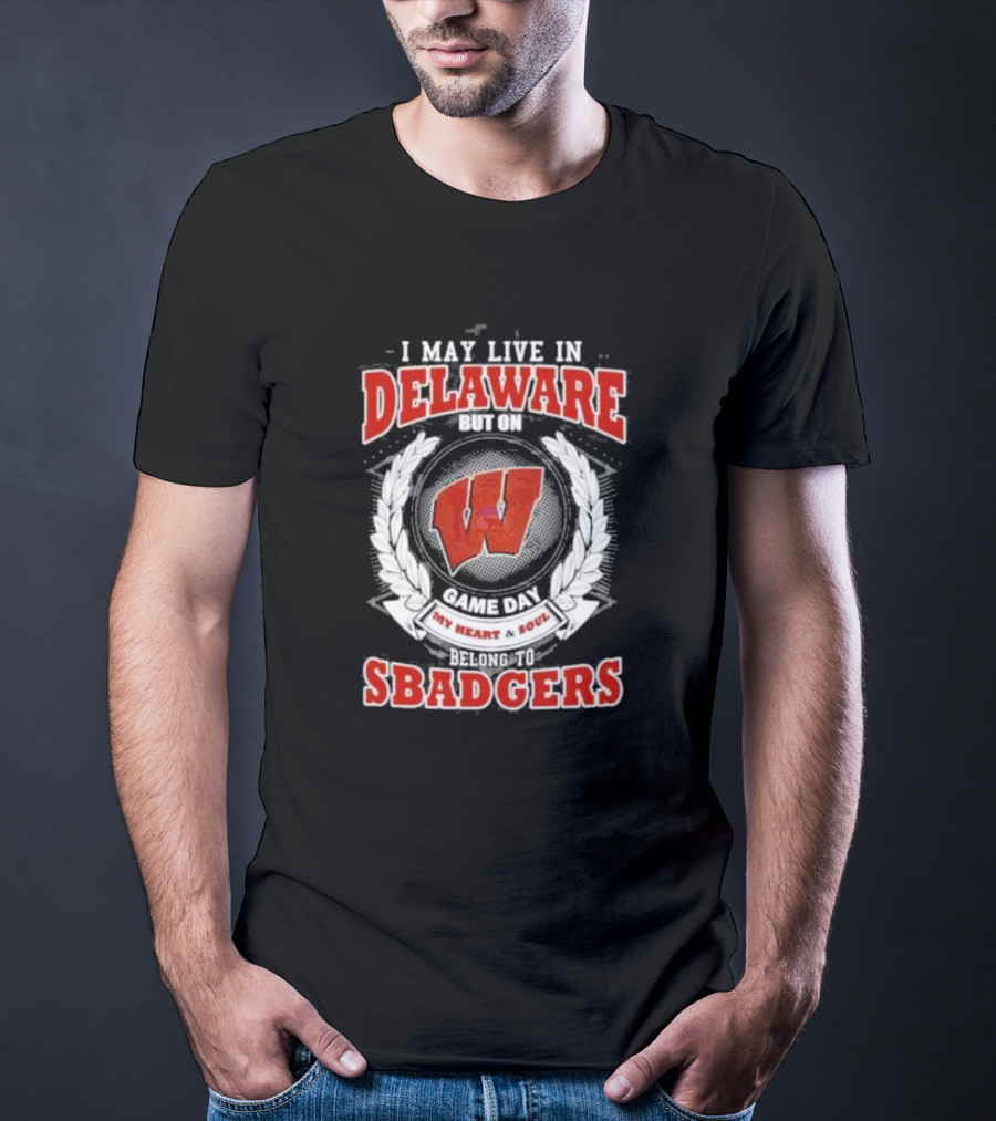 I May Live In Delaware But On Game Day My Heart And Soul Belong To Wisconsin Badgers T-Shirt