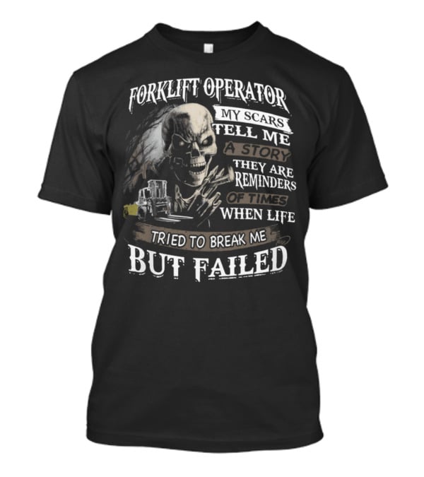 Forklift Operator My Scars Tell Me A Story They Are Reminders Of Times When Life Tried To Break Me But Failed T-Shirt