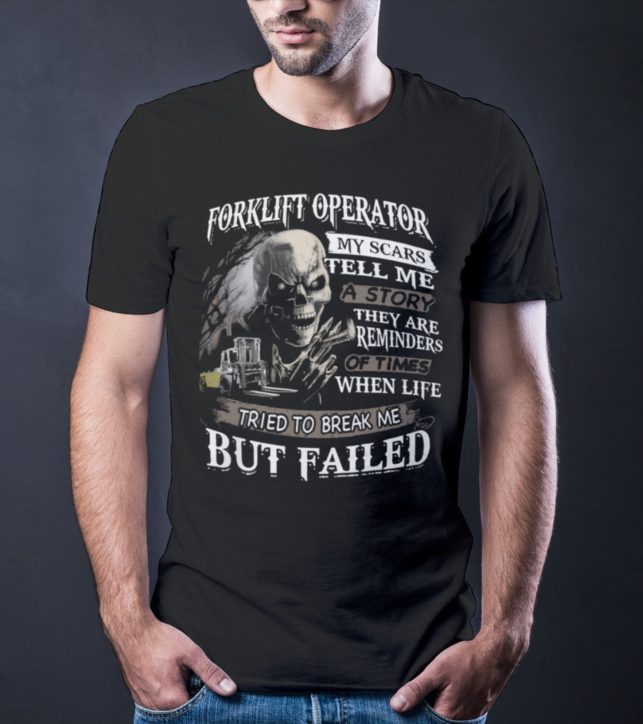 Forklift Operator My Scars Tell Me A Story They Are Reminders Of Times When Life Tried To Break Me But Failed T-Shirt