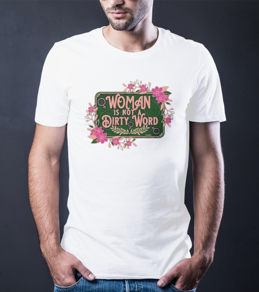 WOMAN IS NOT A DIRTY WORD Feminist Floral Empowerment T-Shirt