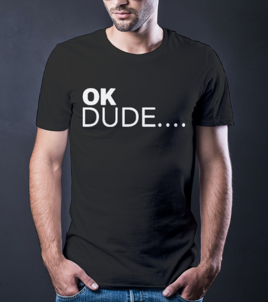 Ok Dude.. T-Shirt
