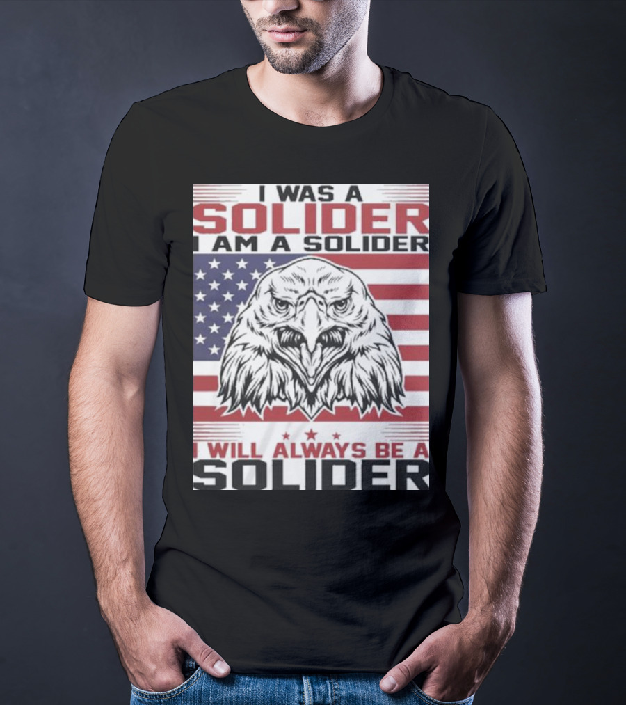 Eagle I Was A Solider I Am A Solider I Will Always Be A Solider American Flag T-Shirt