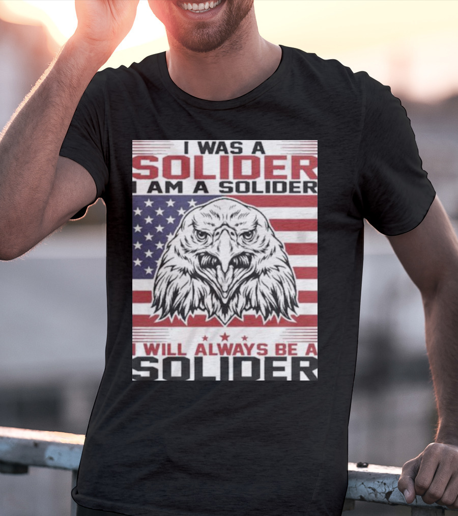 Eagle I Was A Solider I Am A Solider I Will Always Be A Solider American Flag T-Shirt