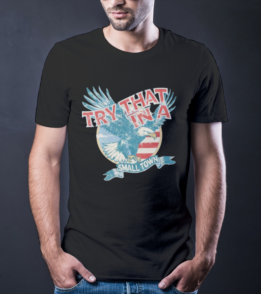 Eagle Try That In A Small Town Circle American Flag Background T-Shirt