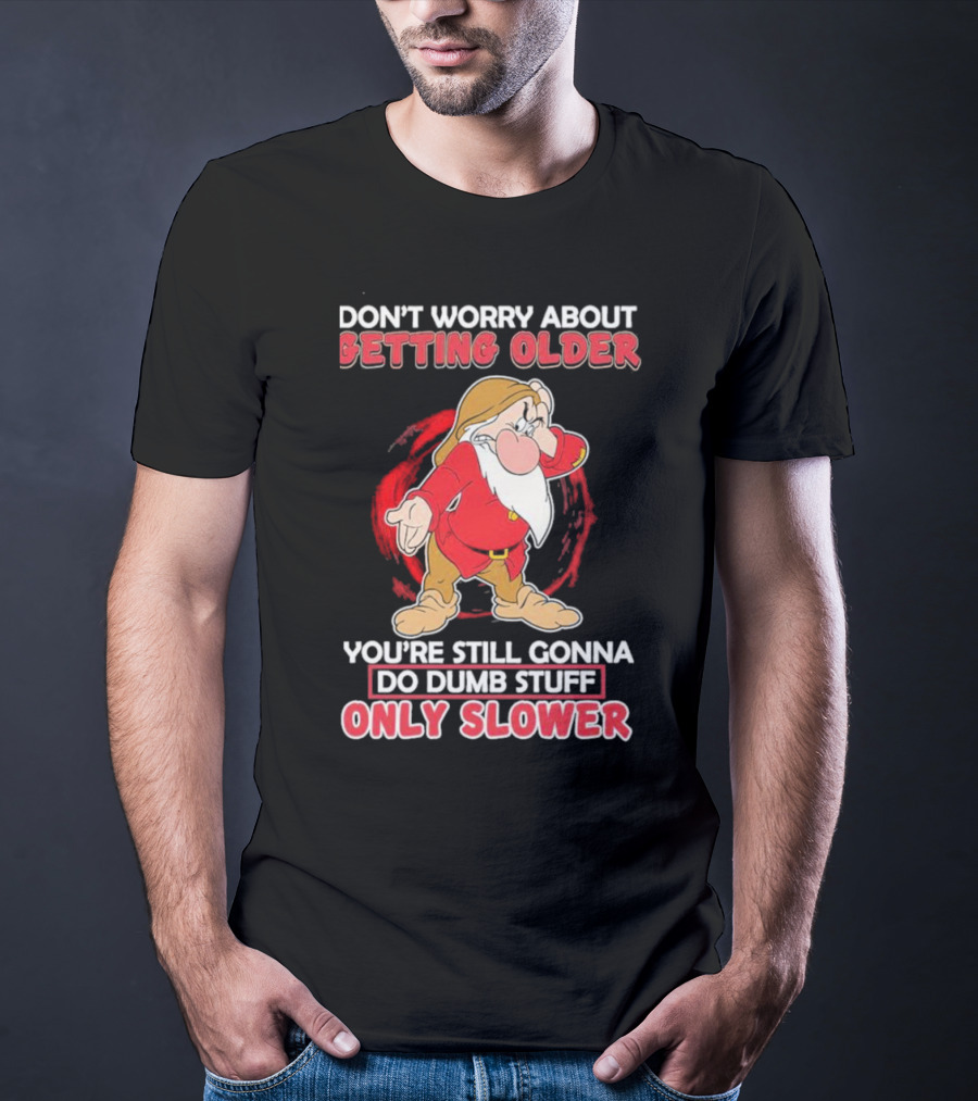 Grumpy Don’t Worry About Getting Older You’re Still Gonna Do Dumb Stuff Only Slower T-Shirt