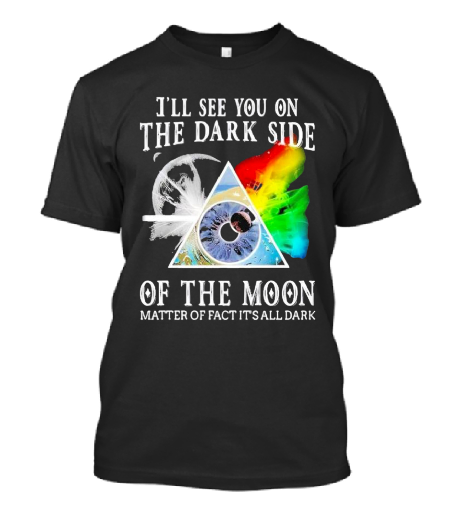 I’ll See You On The Dark Side Of The Moon Matter Of Fact It’s All Dark Prism Eye Rainbow Splash T-Shirt