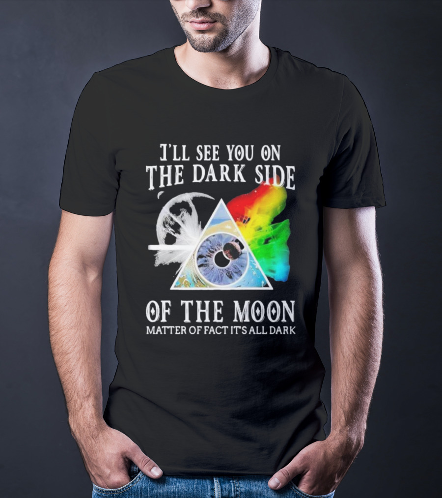 I’ll See You On The Dark Side Of The Moon Matter Of Fact It’s All Dark Prism Eye Rainbow Splash T-Shirt