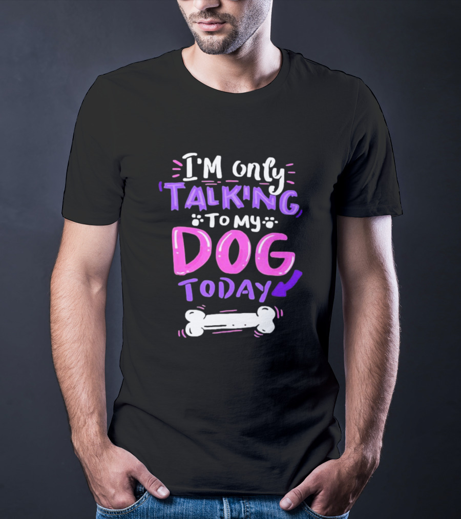 I’m Only Talking To My Dog Today With Bone T-Shirt