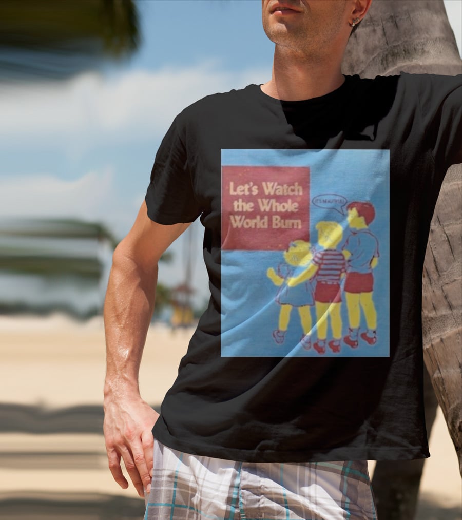 Let's Watch The Whole World Burn It's Beautiful T-Shirt