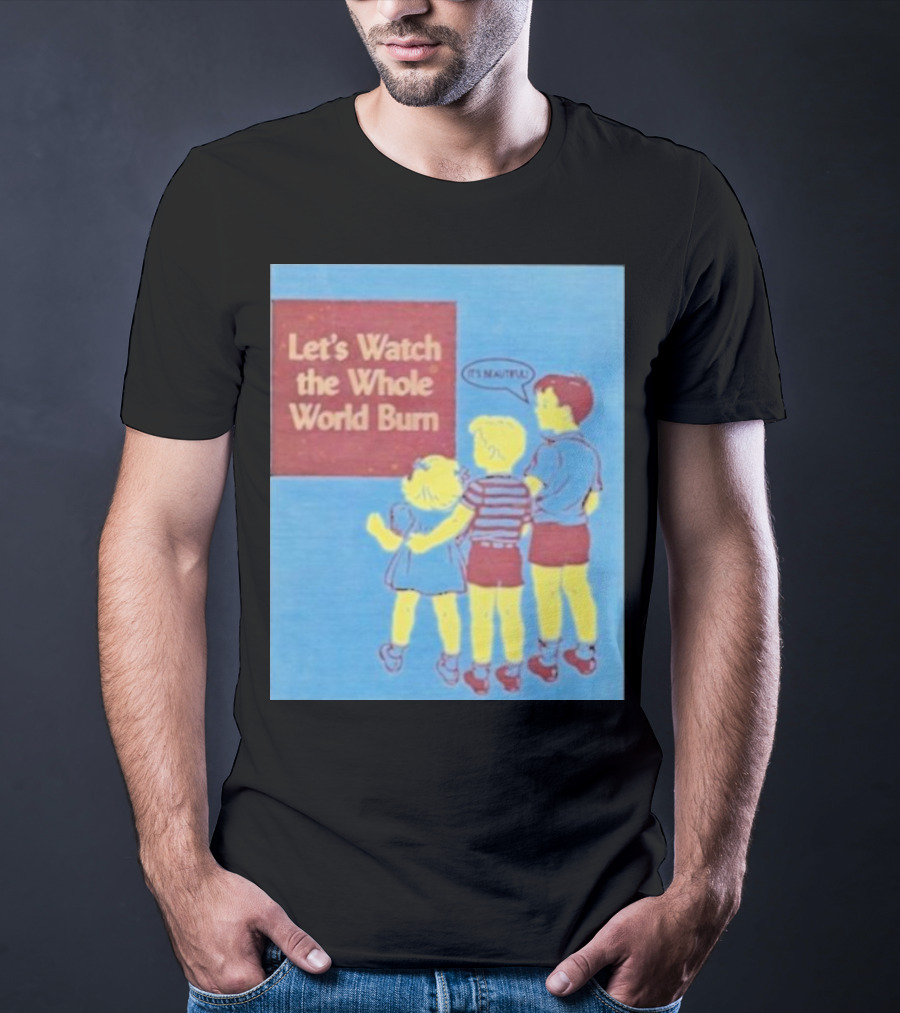 Let's Watch The Whole World Burn It's Beautiful T-Shirt