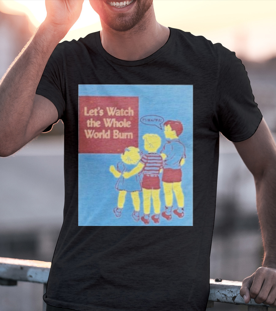 Let's Watch The Whole World Burn It's Beautiful T-Shirt