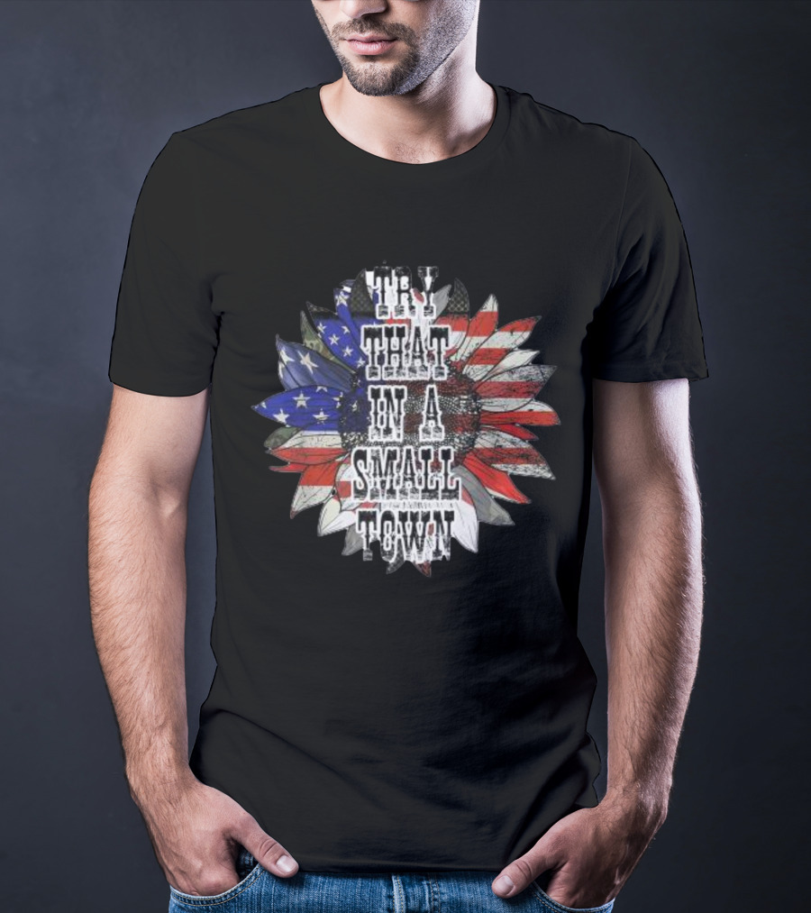 Try That In A Small Town Sunflower American Flag T-Shirt