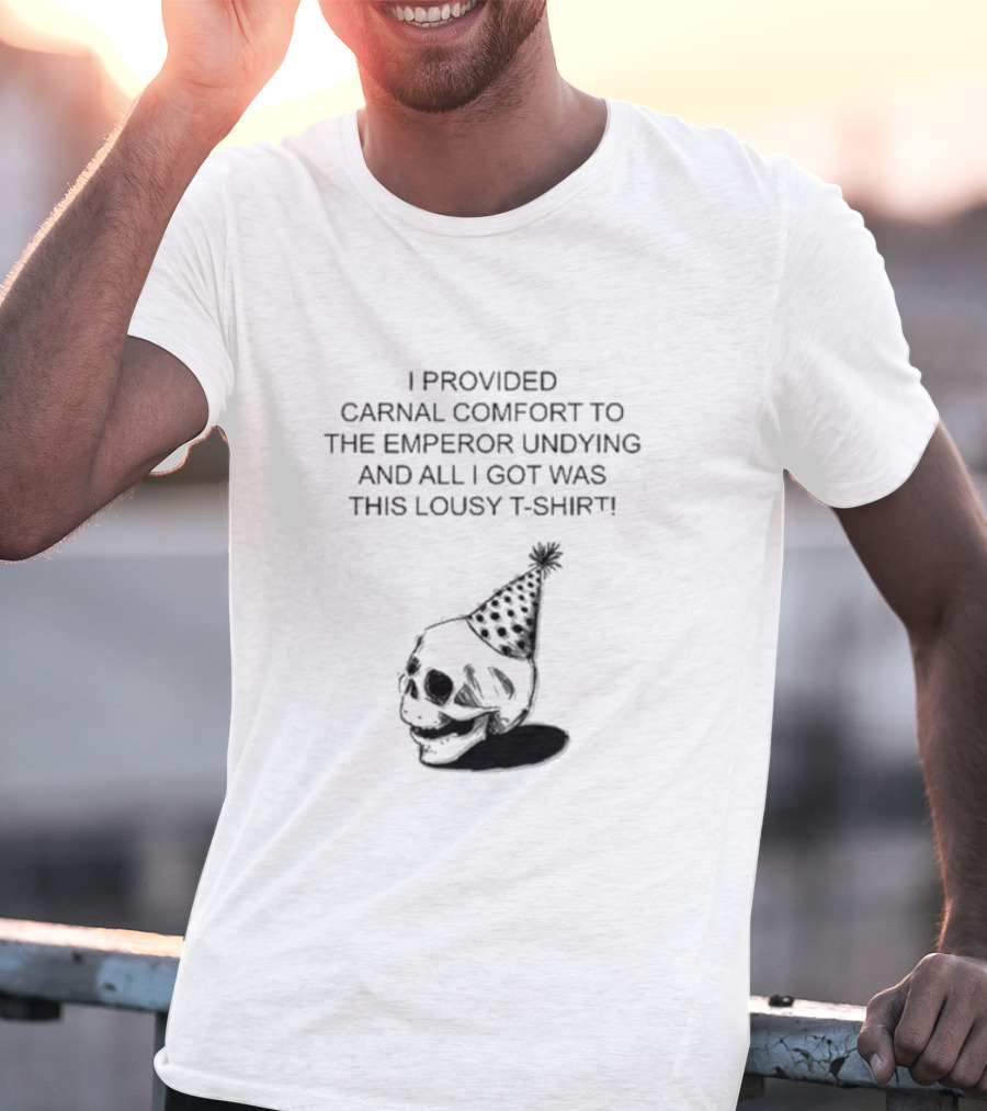I Provided Carnal Comfort To The Emperor Undying And All I Got Was This Lousy T-Shirt Skull Party Hat T-Shirt