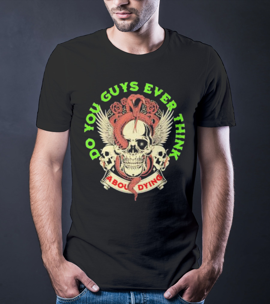 Do You Guys Ever Think About Dying Skull With Snake And Roses T-Shirt