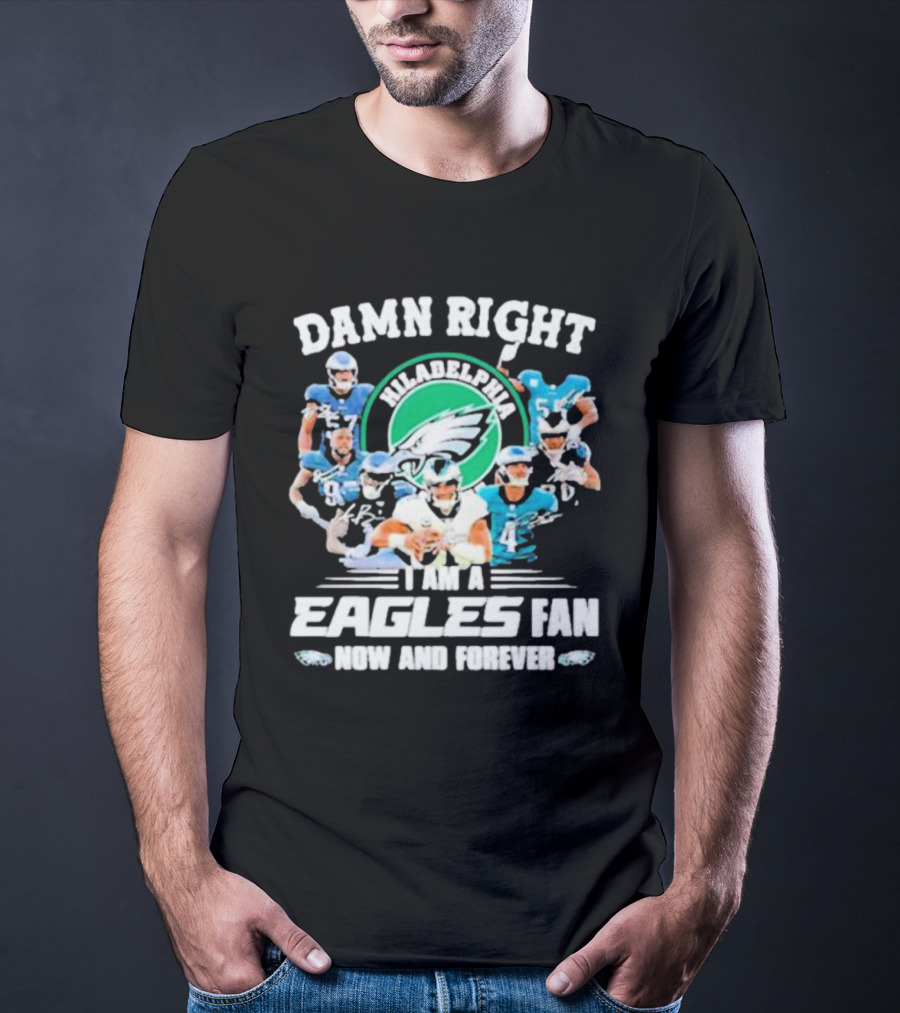 Damn Right I Am A Philadelphia Eagles Fan Now And Forever T-Shirt