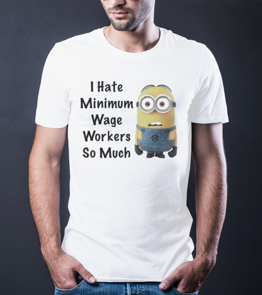 I Hate Minimum Wage Workers So Much Minion T-Shirt