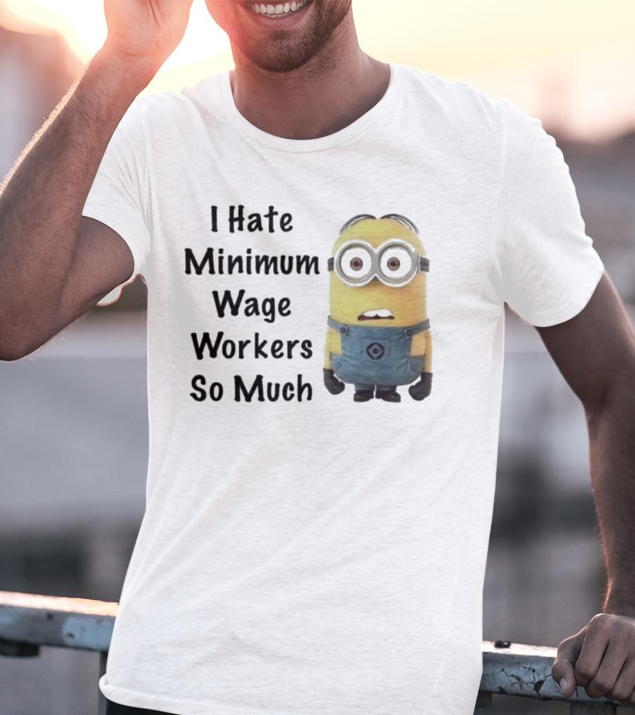 I Hate Minimum Wage Workers So Much Minion T-Shirt