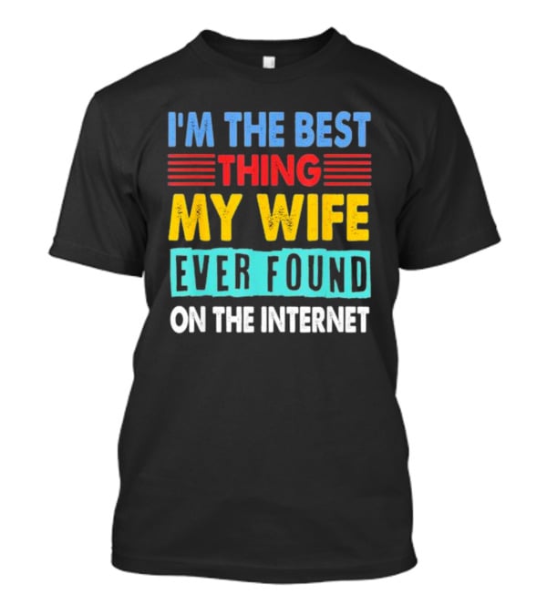 I'm The Best Thing My Wife Ever Found On The Internet T-Shirt